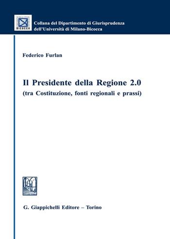 Il presidente della regione 2.0 (tra Costituzione, fonti regionali e prassi) - Federico Furlan - Libro Giappichelli 2022, Collana del Dipartimento Giurisprudenza dell'Università di Milano-Bicocca | Libraccio.it