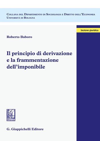 Il principio di derivazione e la frammentazione dell'imponibile - Roberto Baboro - Libro Giappichelli 2022, Dipartimento di sociologia e diritto dell'economia | Libraccio.it
