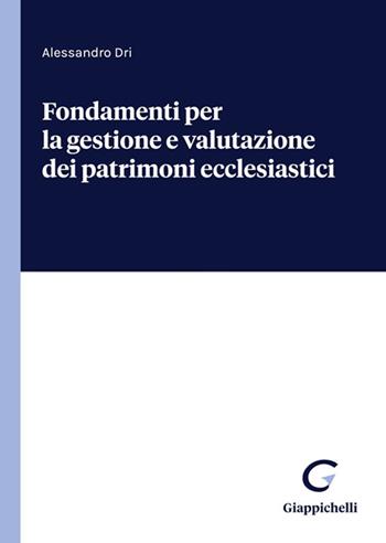 Fondamenti per la gestione e valutazione dei patrimoni ecclesiastici - Alessandro Dri - Libro Giappichelli 2022 | Libraccio.it