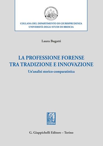 La professione forense tra tradizione e innovazione. Un'analisi storico-comparatistica - Laura Bugatti - Libro Giappichelli 2022, Collana del dipartimento di giurisprudenza. Università degli studi di Brescia | Libraccio.it
