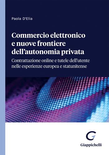 Commercio elettronico e nuove frontiere dell'autonomia privata. Contrattazione online e tutele dell'utente nelle esperienze europea e statunitense - Paola D'Elia - Libro Giappichelli 2022 | Libraccio.it