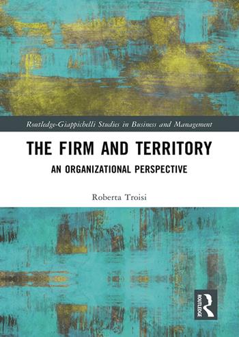 The firm and territory: an organizational prospetive - Roberta Troisi - Libro Giappichelli 2022, Routledge. Giappichelli studies in business and management | Libraccio.it