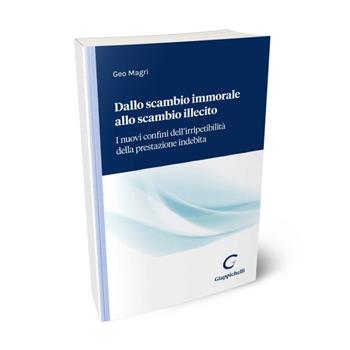 Dallo scambio immorale allo scambio illecito. I nuovi confini dell'irripetibilità della prestazione indebita - Geo Magri - Libro Giappichelli 2022 | Libraccio.it