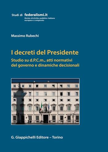 I decreti del Presidente. Studio su d.P.C.m., atti normativi del governo e dinamiche decisionali - Massimo Rubechi - Libro Giappichelli 2022, Studi di federalismi.it | Libraccio.it