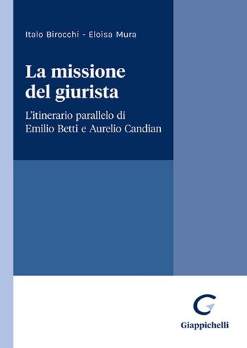 La missione del giurista. L'itinerario parallelo di Emilio Betti e Aurelio Candian - Italo Birocchi, Eloisa Mura - Libro Giappichelli 2023 | Libraccio.it