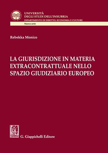 La giurisdizione in materia extracontrattuale nello spazio giudiziario europeo - Rebekka Monico - Libro Giappichelli 2023, Università degli Studi dell'Insubria. Facoltà di giurisprudenza | Libraccio.it