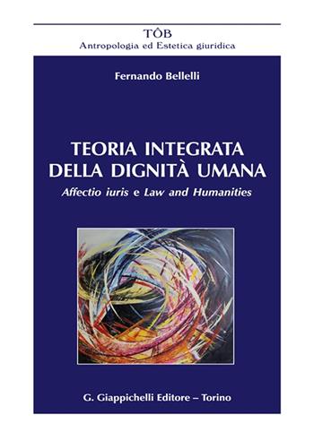 Teoria integrata della dignità umana. Affectio iuris e Law and Humanities - Fernando Bellelli - Libro Giappichelli 2023, TOB. Antropologia ed estetica giuridica | Libraccio.it