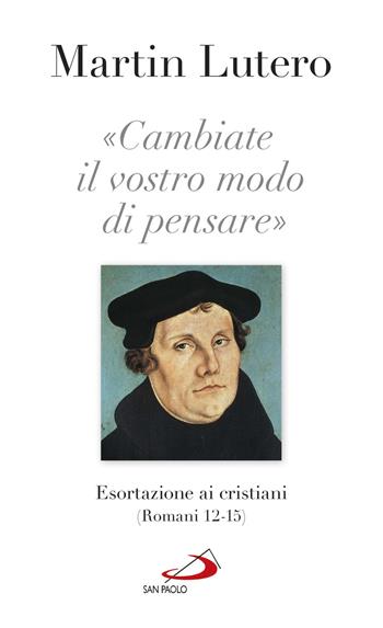 «Cambiate il vostro modo di pensare» Esortazioni ai cristiani (Romani 13-15) - Martin Lutero - Libro San Paolo Edizioni 2017, Nuovi fermenti | Libraccio.it