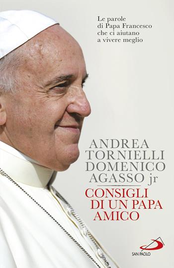 Consigli di un papa amico. Le parole di papa Francesco che ci aiutano a vivere meglio - Andrea Tornielli, Domenico jr. Agasso - Libro San Paolo Edizioni 2017, I Papi del terzo millennio | Libraccio.it