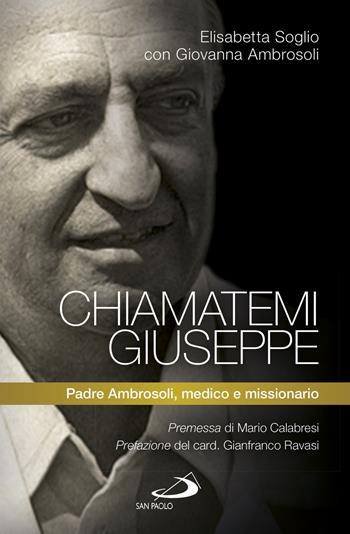 Chiamatemi Giuseppe. Padre Ambrosoli, medico e missionario - Giovanna Ambrosoli, Elisabetta Soglio - Libro San Paolo Edizioni 2017, I protagonisti | Libraccio.it