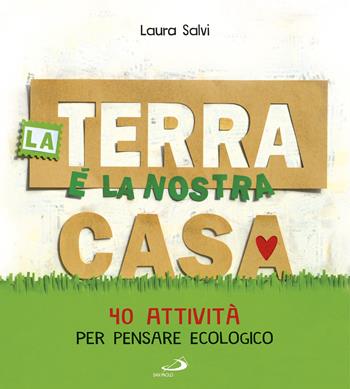 La terra è la nostra casa. 40 attività per pensare ecologico - Laura Salvi - Libro San Paolo Edizioni 2017, I primi libri | Libraccio.it