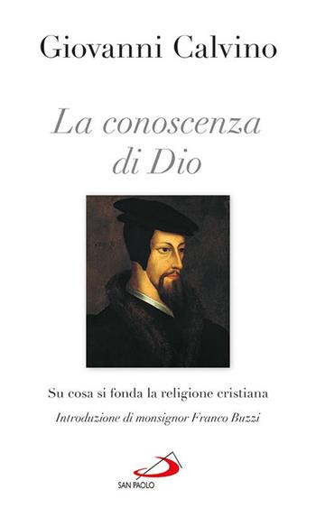 La conoscenza di Dio. Su cosa si fonda la religione cristiana - Giovanni Calvino - Libro San Paolo Edizioni 2017, Nuovi fermenti | Libraccio.it