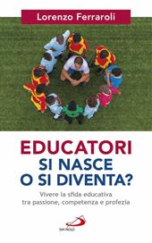 Educatori si nasce o si diventa? Vivere la sfida educativa tra passione, competenza e profezia