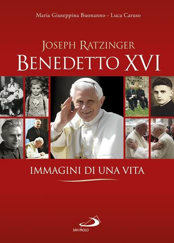 Benedetto XVI. Immagini di una vita - Maria Giuseppina Buonanno, Luca Caruso - Libro San Paolo Edizioni 2017, Grandi libri fotografici | Libraccio.it