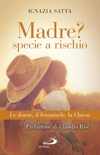 Madre? Specie a rischio. Le donne, il femminile, la Chiesa - Ignazia Satta - Libro San Paolo Edizioni 2017, Problemi sociali d'oggi | Libraccio.it