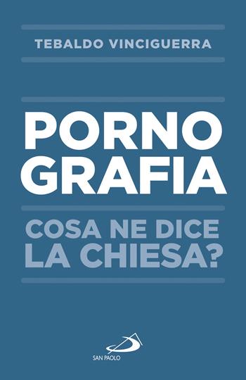 Pornografia. Cosa ne dice la Chiesa? - Tebaldo Vinciguerra - Libro San Paolo Edizioni 2017, Problemi e dibattiti | Libraccio.it
