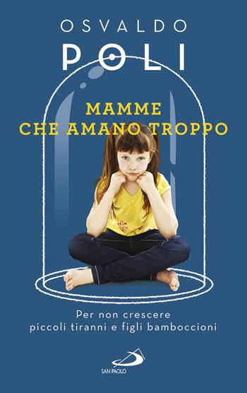 Mamme che amano troppo. Per non crescere piccoli tiranni e figli bamboccioni - Osvaldo Poli - Libro San Paolo Edizioni 2017, Progetto famiglia | Libraccio.it