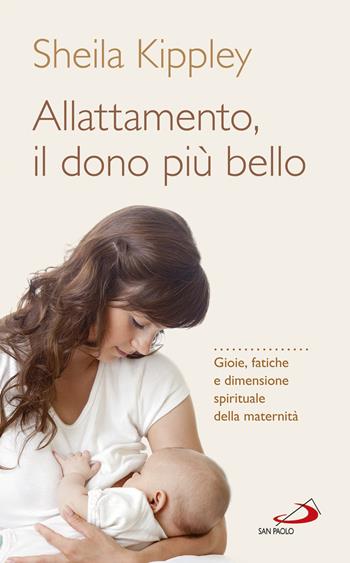 Allattamento e la maternità cattolica. Gioie, fatiche e dimensione spirituale della maternità - Sheila Kippley - Libro San Paolo Edizioni 2017, Progetto famiglia | Libraccio.it