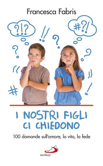 I nostri figli ci chiedono. 100 domande sull'amore, la vita e la fede - Francesca Fabris - Libro San Paolo Edizioni 2017, Progetto famiglia | Libraccio.it