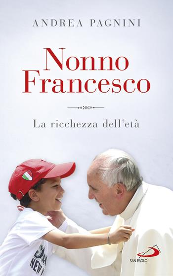 Nonno Francesco. La ricchezza dell'età - Andrea Pagnini - Libro San Paolo Edizioni 2017, Parole per lo spirito | Libraccio.it