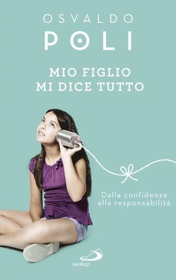 Mio figlio mi dice tutto. Dalla confidenza alla responsabilità - Osvaldo Poli - Libro San Paolo Edizioni 2017, Progetto famiglia | Libraccio.it