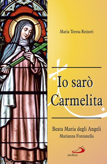 Io sarò Carmelita. Marianna Fontanella, beata Maria degli angeli, 7 gennaio 1661 - 16 dicembre 1717 - Maria Teresa Reineri - Libro San Paolo Edizioni 2017, I protagonisti | Libraccio.it