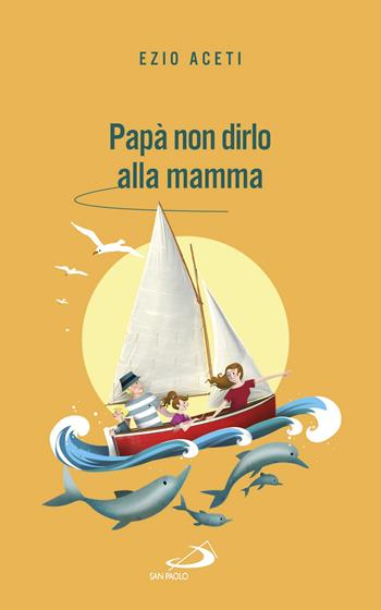 Papà non dirlo alla mamma. Segreti per il futuro - Ezio Aceti - Libro San Paolo Edizioni 2017, Progetto famiglia | Libraccio.it