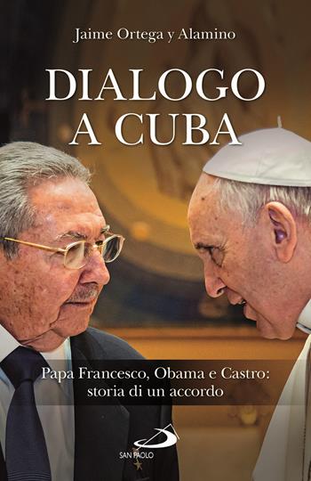 Dialogo a Cuba. Papa Francesco, Obama e Castro: storia di un accordo - Jaime Ortega Alamino - Libro San Paolo Edizioni 2017, Attualità e storia | Libraccio.it