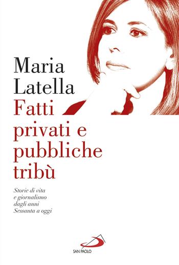 Fatti privati e pubbliche tribù. Storie di vita e giornalismo dagli anni sessanta a oggi - Maria Latella - Libro San Paolo Edizioni 2017, Le vele | Libraccio.it