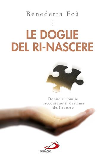 Le doglie del ri-nascere. Donne e uomini raccontano il dramma dell'aborto - Benedetta Foà - Libro San Paolo Edizioni 2018, Psicologia | Libraccio.it