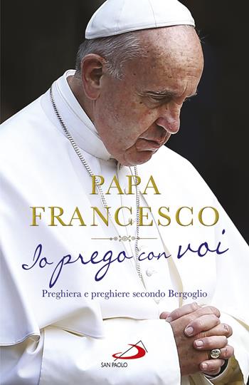 Io prego con voi. Preghiera e preghiere secondo Bergoglio - Francesco (Jorge Mario Bergoglio) - Libro San Paolo Edizioni 2018, I Papi del terzo millennio | Libraccio.it