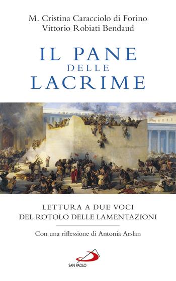 Il pane delle lacrime. Lettura a due voci del Rotolo delle Lamentazioni - Maria Cristina Caracciolo di Forino, Vittorio Robiati Bendaud - Libro San Paolo Edizioni 2018, Fame e sete della parola | Libraccio.it