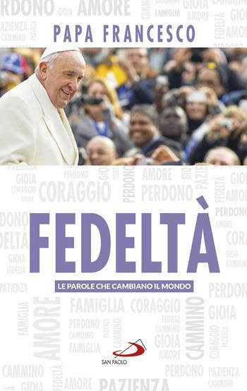 Fedeltà. Le parole che cambiano il mondo - Francesco (Jorge Mario Bergoglio) - Libro San Paolo Edizioni 2019, I Papi del terzo millennio | Libraccio.it