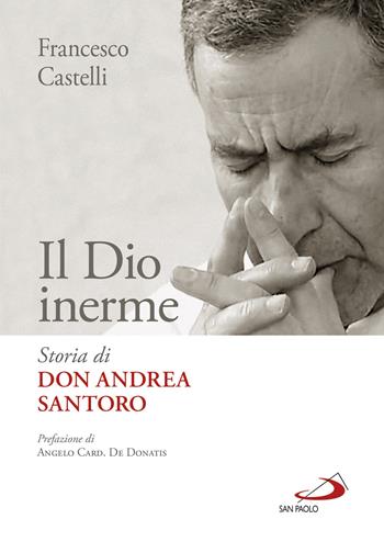 Il Dio inerme. Storia di don Andrea Santoro - Francesco Castelli - Libro San Paolo Edizioni 2020, Tempi e figure | Libraccio.it