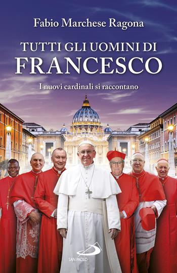 Tutti gli uomini di Francesco. I nuovi cardinali si raccontano - Fabio Marchese Ragona - Libro San Paolo Edizioni 2018, Attualità e storia | Libraccio.it