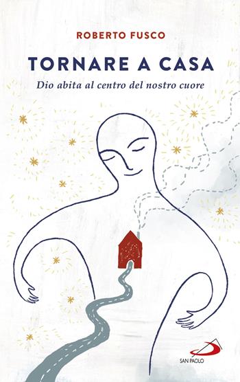 Tornare a casa. Dio abita al centro del nostro cuore - Roberto Fusco - Libro San Paolo Edizioni 2018, Parole per lo spirito | Libraccio.it