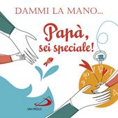 Dammi la mano... Papà, sei speciale! Ediz. illustrata