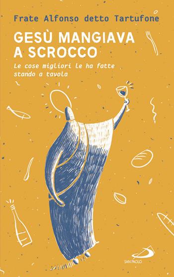 Gesù mangiava a scrocco. Le cose migliori Le ha fatte stando a tavola - fra Alfonso detto Tartufone - Libro San Paolo Edizioni 2018, Parole per lo spirito | Libraccio.it