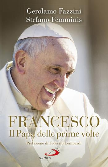 Francesco. Il Papa delle prime volte. Tutte le sorprese di Bergoglio - Gerolamo Fazzini, Stefano Femminis - Libro San Paolo Edizioni 2018, Attualità e storia | Libraccio.it