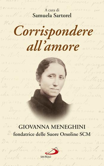 Corrispondere all'amore. Giovanna Meneghini fondatrice delle Suore Orsoline SCM  - Libro San Paolo Edizioni 2018, Fondatori e riformatori | Libraccio.it