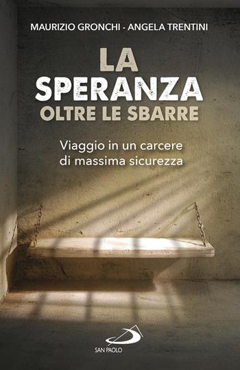 La speranza oltre le sbarre. Viaggio in un carcere di massima sicurezza - Maurizio Gronchi, Angela Trentini - Libro San Paolo Edizioni 2018, Problemi sociali d'oggi | Libraccio.it