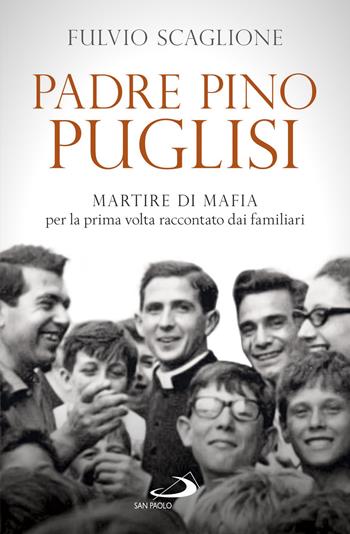 Padre Pino Puglisi. Martire di mafia per la prima volta raccontato dai familiari - Fulvio Scaglione - Libro San Paolo Edizioni 2018, Tempi e figure | Libraccio.it