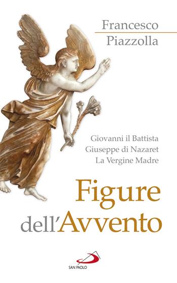 Figure dell'Avvento. Giovanni il Battista, Giuseppe di Nazaret, la Vergine Madre - Francesco Piazzolla - Libro San Paolo Edizioni 2018, Fame e sete della parola | Libraccio.it