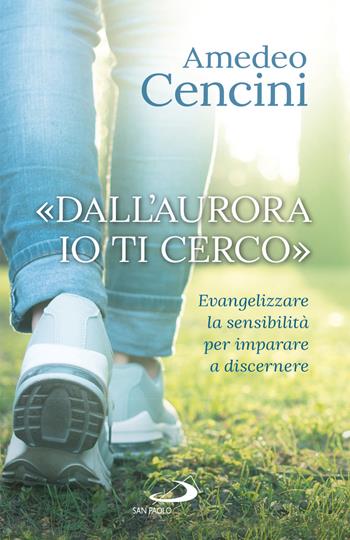 «Dall'aurora io ti cerco». Evangelizzare la sensibilità per imparare a discernere - Amedeo Cencini - Libro San Paolo Edizioni 2018, Dimensioni dello spirito | Libraccio.it