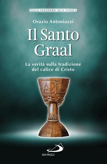 Il Santo Graal. La verità sulla tradizione del calice di Cristo - Orazio Antoniazzi - Libro San Paolo Edizioni 2019, Storia per tutti | Libraccio.it