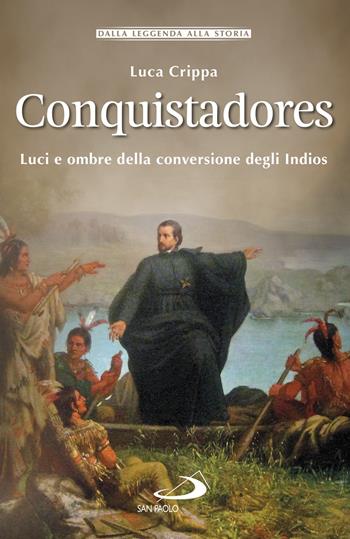 Conquistadores. Luci e ombre della conversione degli Indios - Luca Crippa - Libro San Paolo Edizioni 2020, Storia per tutti | Libraccio.it