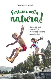 Portami nella natura! Come salvare i nostri figli dall'intossicazione tecnologica - Antonello Vanni - Libro San Paolo Edizioni 2018, Progetto famiglia | Libraccio.it