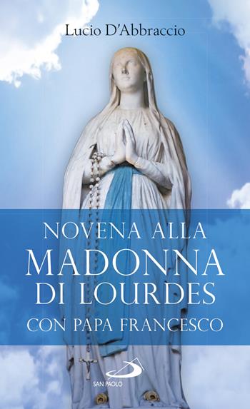 Novena alla Madonna di Lourdes con papa Francesco - Lucio D'Abbraccio - Libro San Paolo Edizioni 2019, Il tempo e i tempi | Libraccio.it