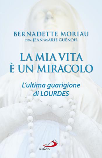 La mia vita è un miracolo. L'ultima guarigione di Lourdes - Bernadette Moriau, Jean-Marie Guénois - Libro San Paolo Edizioni 2019, Dimensioni dello spirito | Libraccio.it