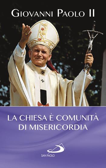 La Chiesa è comunità di misericordia - Giovanni Paolo II - Libro San Paolo Edizioni 2019, I Papi del terzo millennio | Libraccio.it